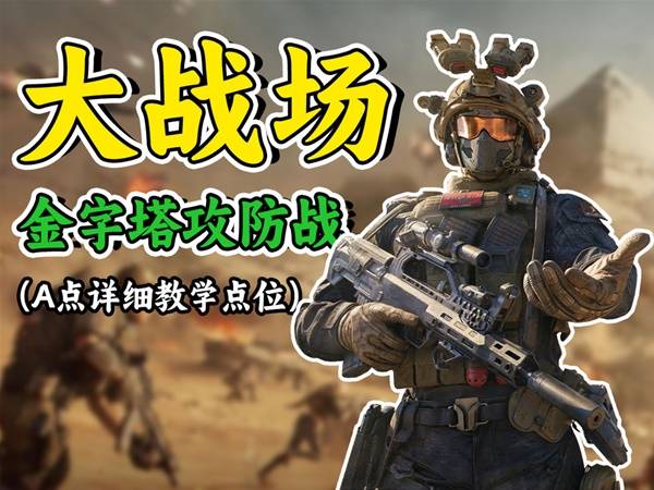 《三角洲行动》全面战场金字塔A区攻守点位推荐